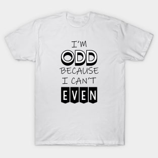 I'm Odd Because I Can't Even T-Shirt